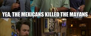 Mayans and Mexicans…