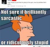 Not sure if sarcastic or stupid