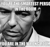 The smartest person in the room…
