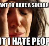 Why I can’t have a social life…