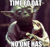 Yoda doesn’t have time…