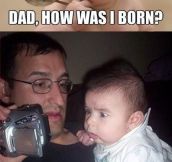 Dad, how was I born?