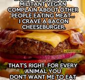 Every time a vegan complains…