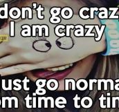 I don’t go crazy…