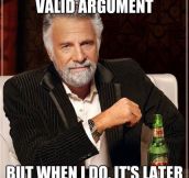I don’t always have a valid argument…