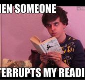 No one interrupts me while I’m reading, no one…