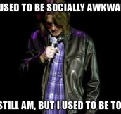 Socially awkwardness…