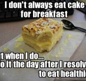 Whenever I eat cake for breakfast…