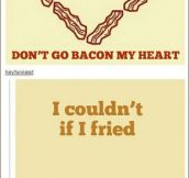 Don’t go bacon my heart…