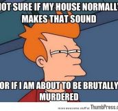 Not sure if my house..