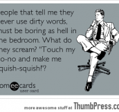 People who never use dirty words make me think…