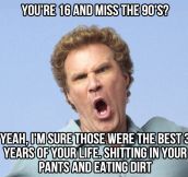 You miss the ’90s?