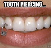 Tooth piercing…