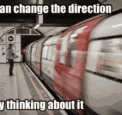 You can change the direction using your mind…