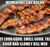 Women are like bacon…