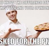 The difference between this pizza and your opinion…