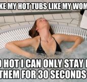I like my hot tubs like my women…