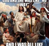 And Jesus Was Like…