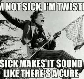 I’m Not Sick, You Know