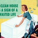 A clean house is a sign of wasted life