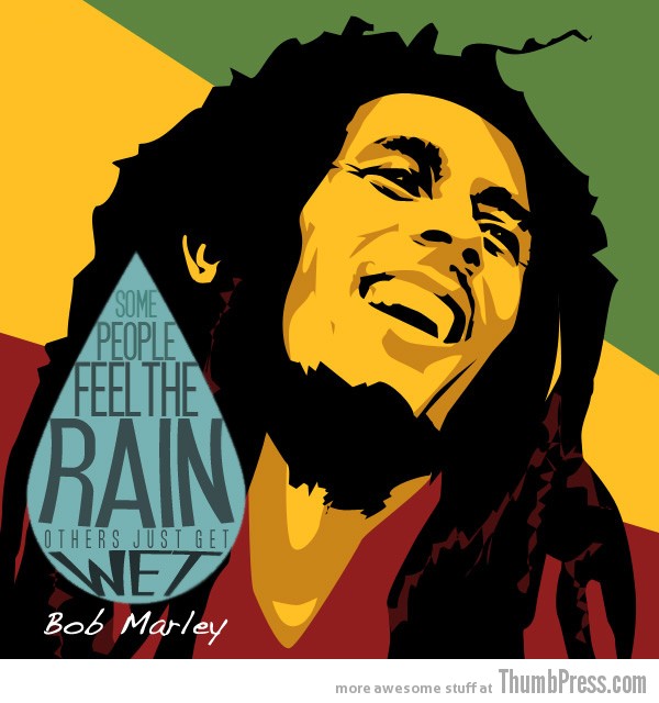 Some people feel the rain Others just get wet Bob Marley quotes