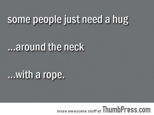 Some people just need a hug…