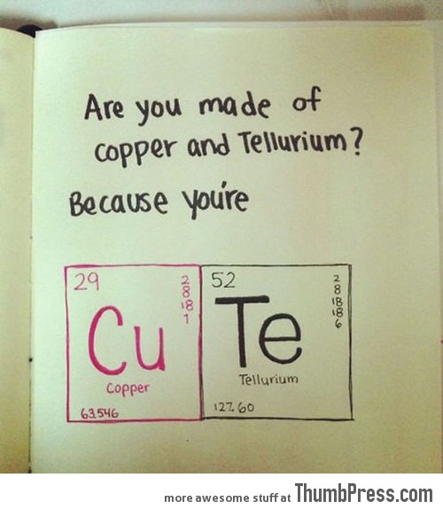 ARE YOU MADE OF COPPER AND TELLURIUM?