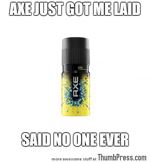HOW I FEEL ABOUT AXE.