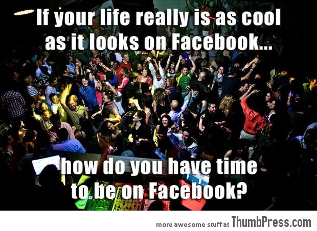 How do you have time to be on facebook?