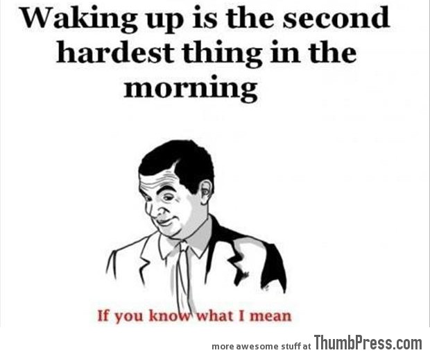 Waking up is the second hardest thing in the morning
