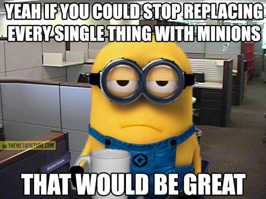 I like minions, but everyone is obsessed about them…