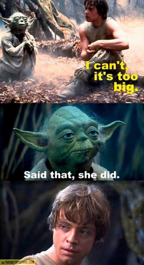 Getting tired of your crap, Yoda…