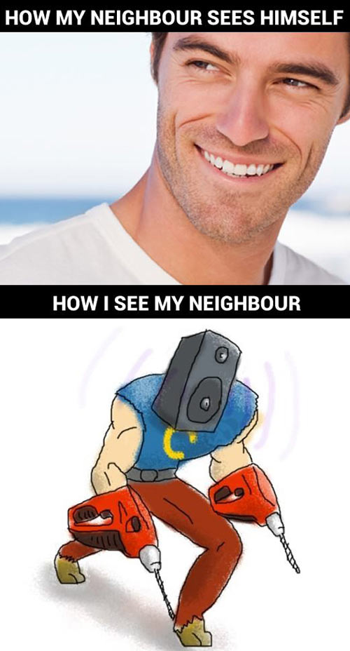 My neighbor has a noise factory…