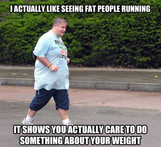 When I see fat people running…