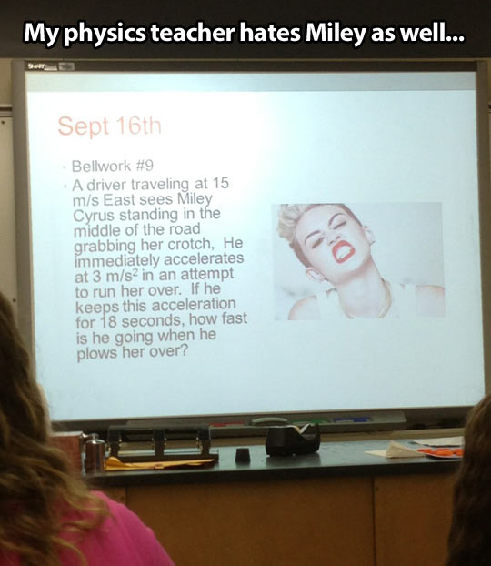 My physics teacher doesn’t like Miley Cyrus…