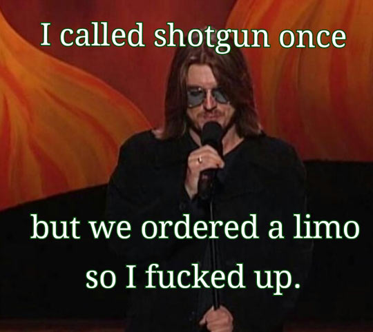 I called shotgun once…