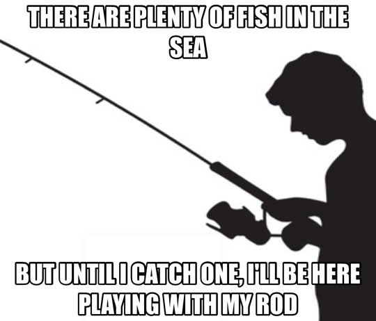 Fishing is just like my life…