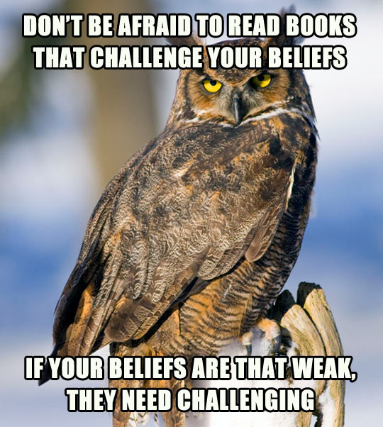 Challenge everything, specially your beliefs…