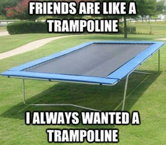 Friends Are Like A Trampoline